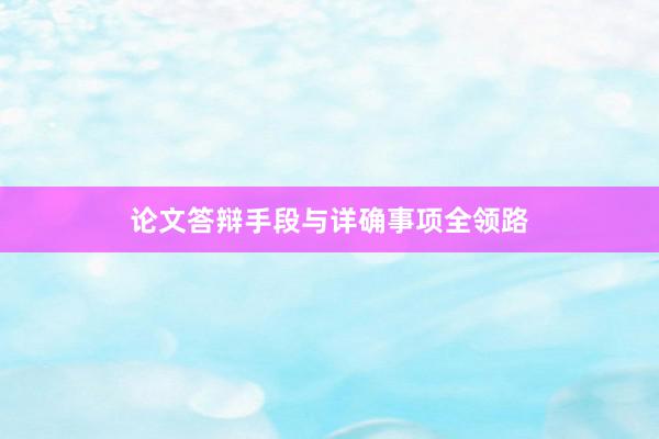 论文答辩手段与详确事项全领路