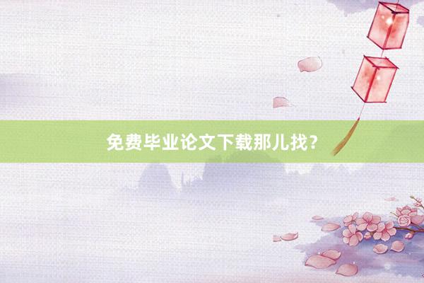 免费毕业论文下载那儿找?