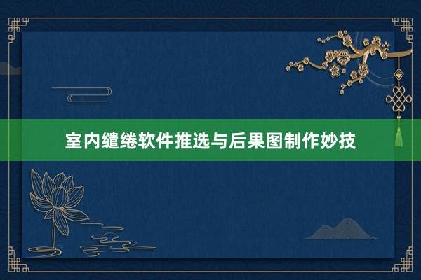 室内缱绻软件推选与后果图制作妙技