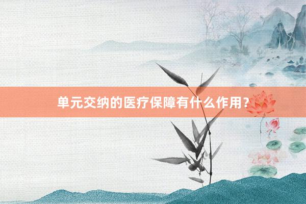 单元交纳的医疗保障有什么作用？