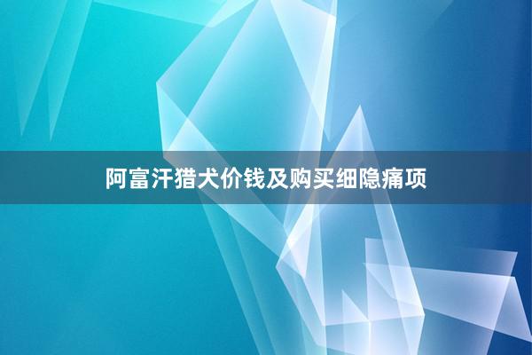 阿富汗猎犬价钱及购买细隐痛项