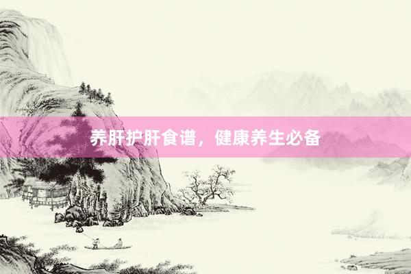 养肝护肝食谱，健康养生必备