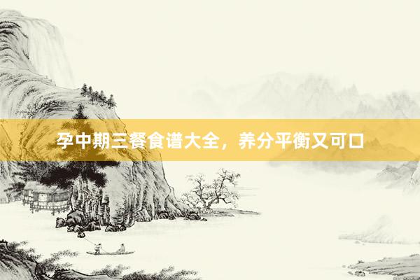 孕中期三餐食谱大全，养分平衡又可口